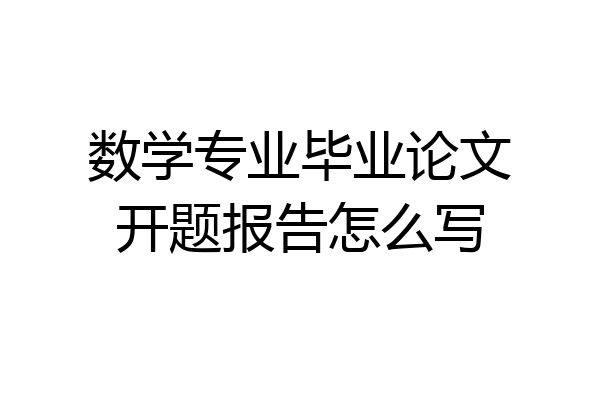 数学专业毕业论文开题报告怎么写