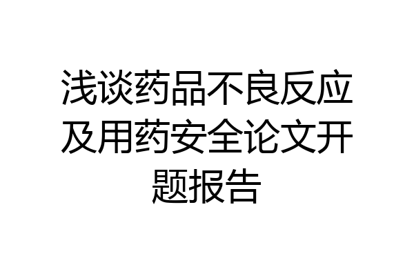 浅谈药品不良反应及用药安全论文开题报告