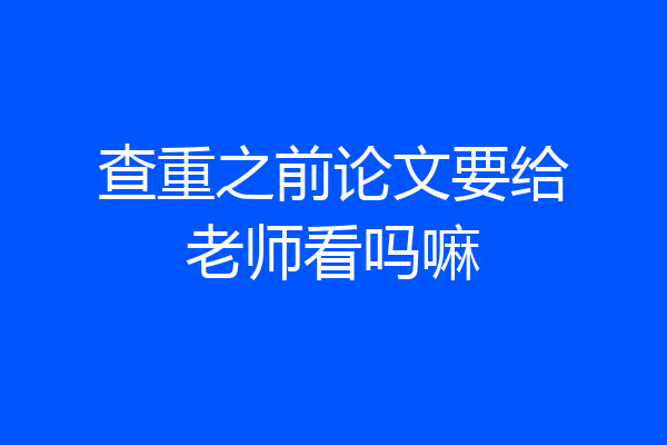 查重之前论文要给老师看吗嘛