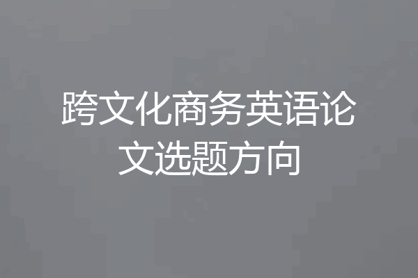 跨文化商务英语论文选题方向