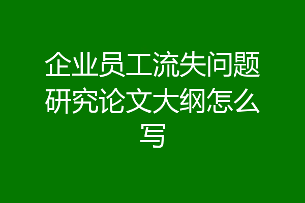 企业员工流失问题研究论文大纲怎么写