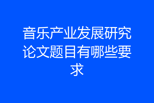 音乐产业发展研究论文题目有哪些要求