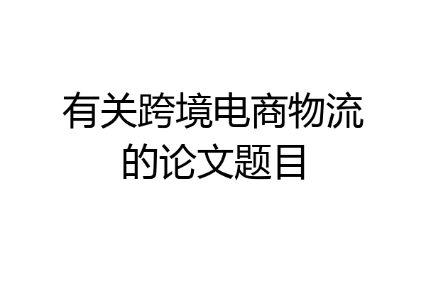 有关跨境电商物流的论文题目