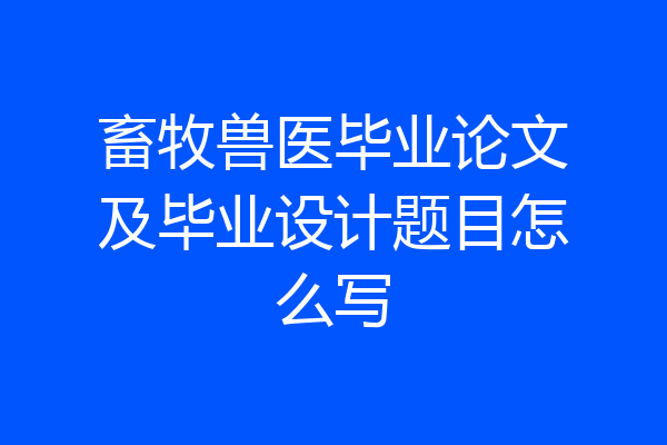 畜牧兽医毕业论文及毕业设计题目怎么写