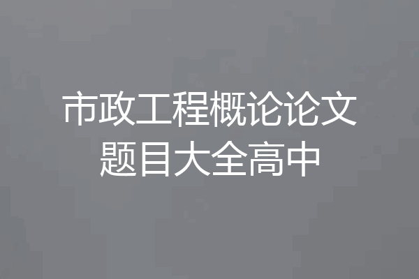 市政工程概论论文题目大全高中