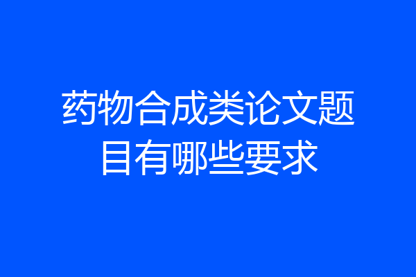 药物合成类论文题目有哪些要求