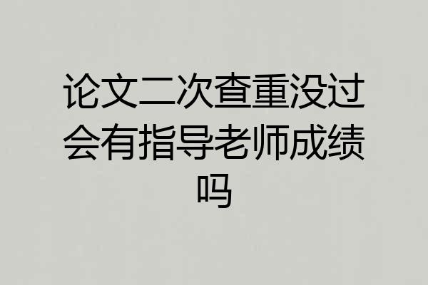论文二次查重没过会有指导老师成绩吗
