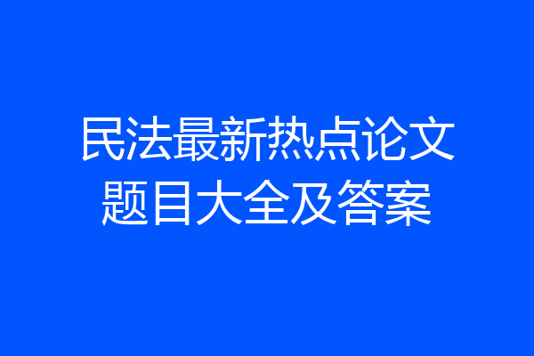 民法最新热点论文题目大全及答案