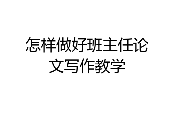 怎样做好班主任论文写作教学