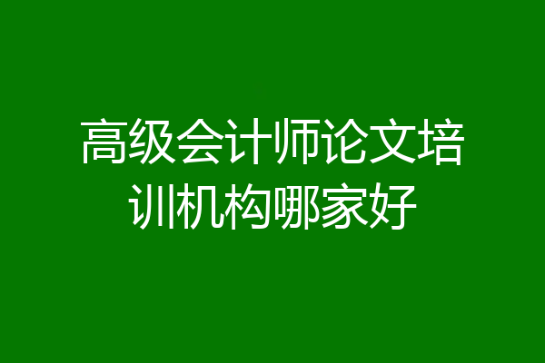 高级会计师论文培训机构哪家好