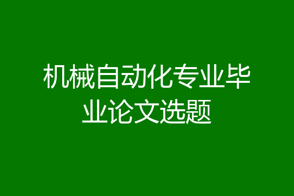 机械自动化专业毕业论文选题
