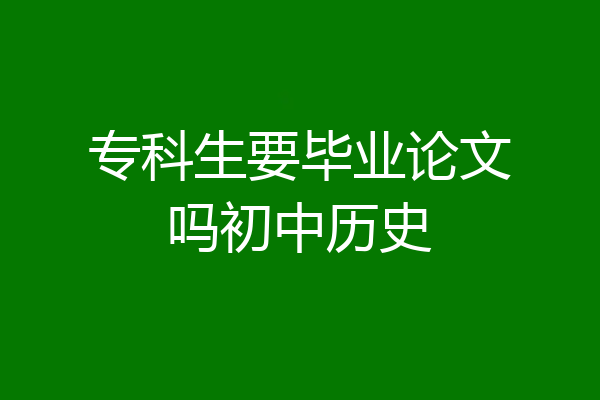 专科生要毕业论文吗初中历史