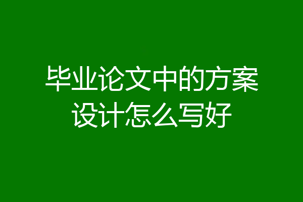 毕业论文中的方案设计怎么写好