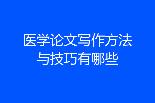 医学论文写作方法与技巧有哪些