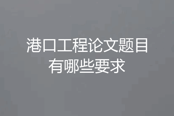 港口工程论文题目有哪些要求