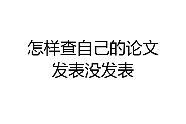怎样查自己的论文发表没发表