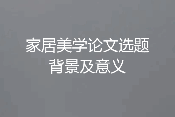 家居美学论文选题背景及意义