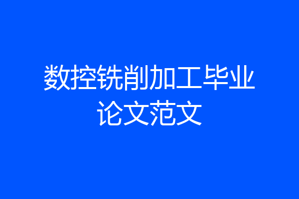 数控铣削加工毕业论文范文