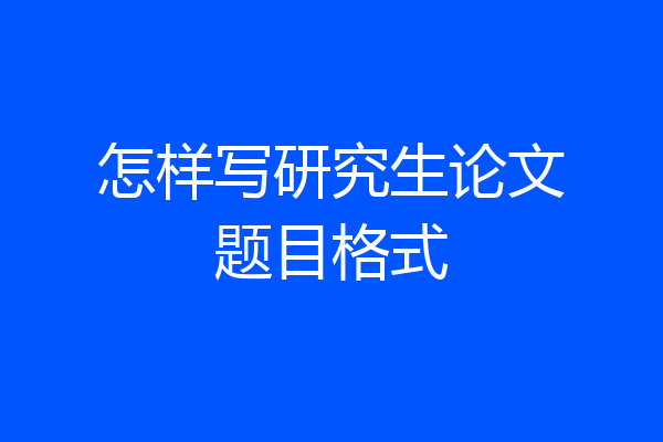 怎样写研究生论文题目格式
