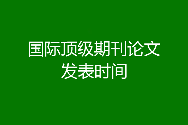 国际顶级期刊论文发表时间