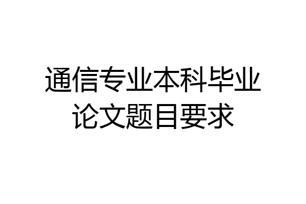 通信专业本科毕业论文题目要求