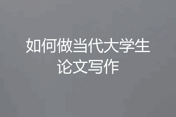 如何做当代大学生论文写作