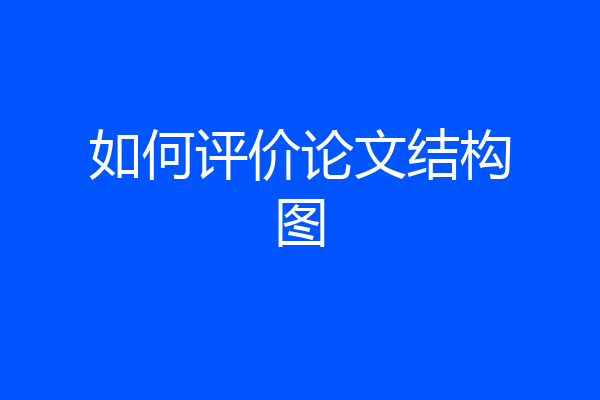 如何评价论文结构图