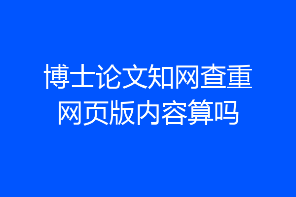 博士论文知网查重网页版内容算吗