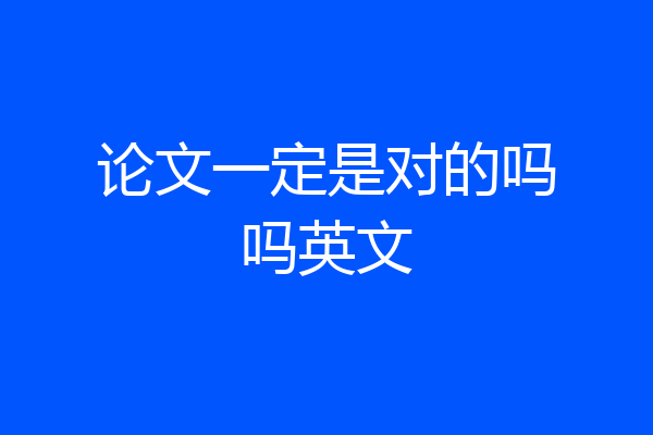 论文一定是对的吗吗英文