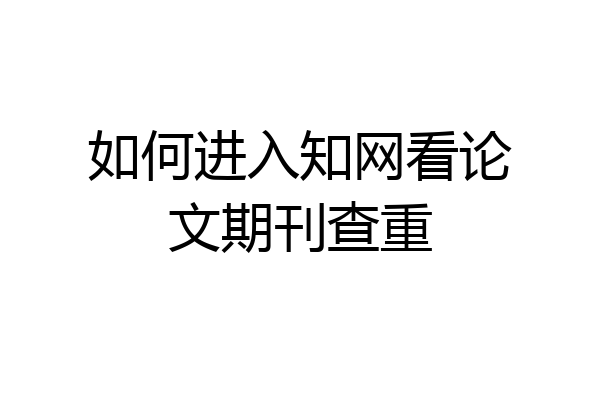 如何进入知网看论文期刊查重