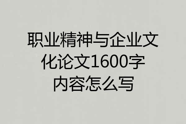 职业精神与企业文化论文1600字内容怎么写