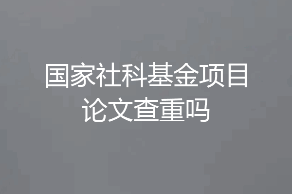 国家社科基金项目论文查重吗