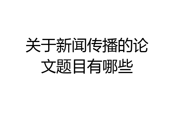 关于新闻传播的论文题目有哪些