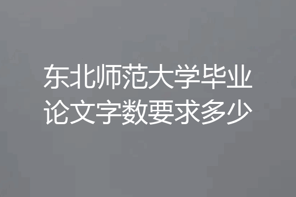 东北师范大学毕业论文字数要求多少
