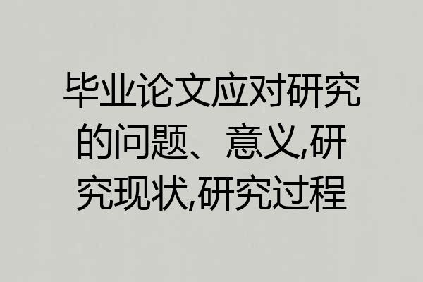 毕业论文应对研究的问题、意义,研究现状,研究过程