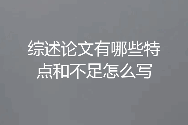 综述论文有哪些特点和不足怎么写