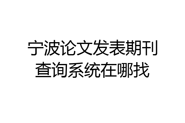 宁波论文发表期刊查询系统在哪找