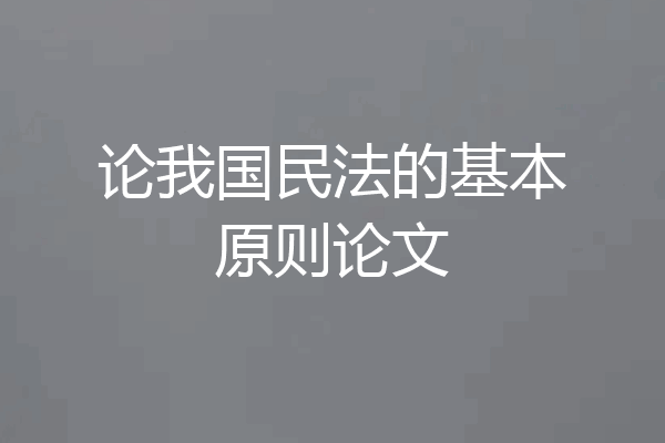 论我国民法的基本原则论文