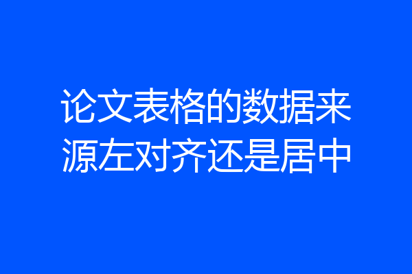 论文表格的数据来源左对齐还是居中