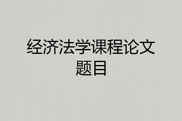 经济法学课程论文题目