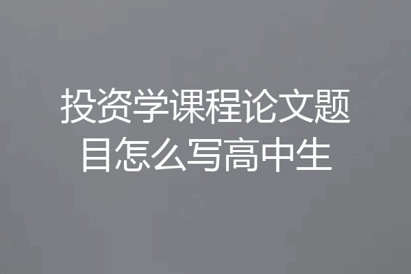 投资学课程论文题目怎么写高中生