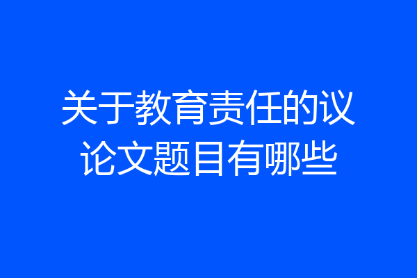 关于教育责任的议论文题目有哪些