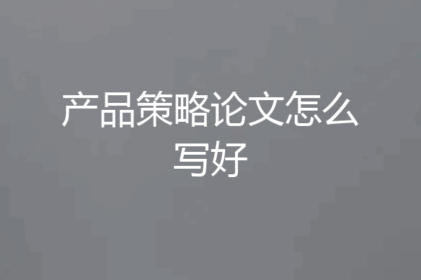 产品策略论文怎么写好
