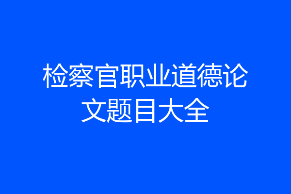 检察官职业道德论文题目大全