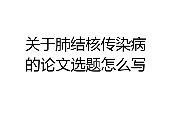 关于肺结核传染病的论文选题怎么写