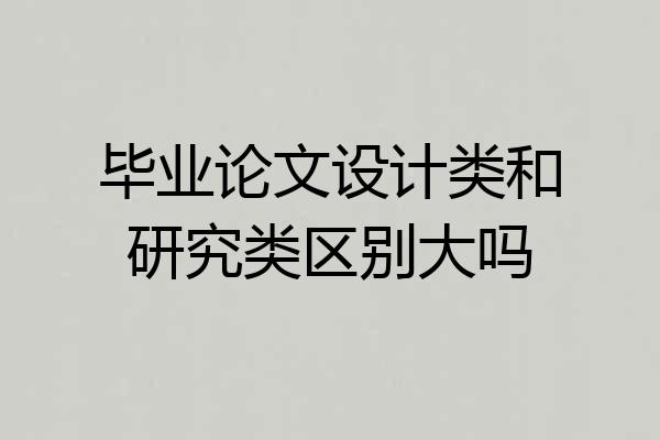 毕业论文设计类和研究类区别大吗
