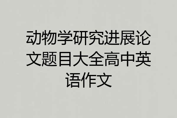 动物学研究进展论文题目大全高中英语作文