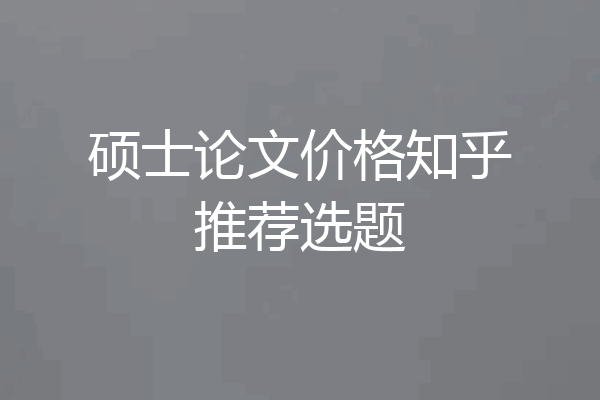硕士论文价格知乎推荐选题