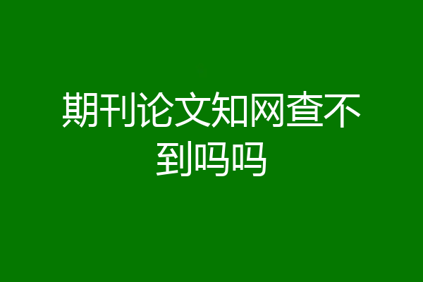 期刊论文知网查不到吗吗