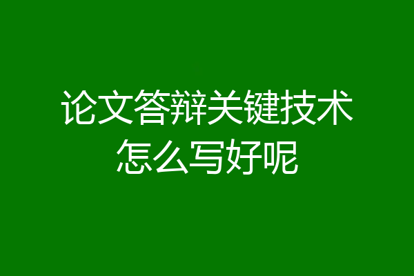 论文答辩关键技术怎么写好呢